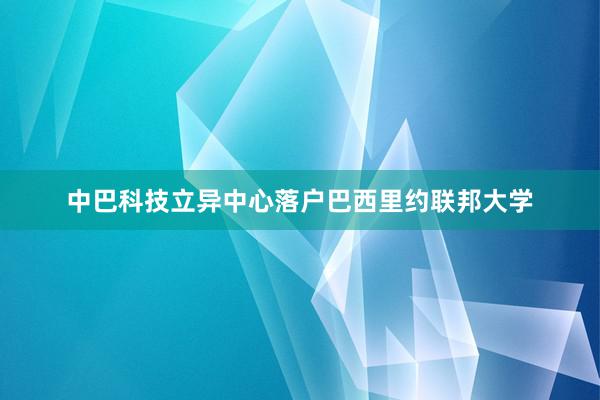 中巴科技立异中心落户巴西里约联邦大学